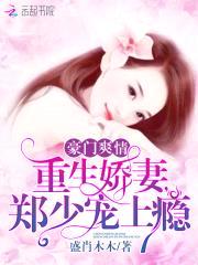 豪门爽情:重生娇妻,郑少宠上瘾